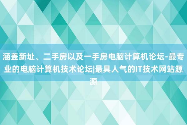 涵盖新址、二手房以及一手房电脑计算机论坛-最专业的电脑计算机技术论坛|最具人气的IT技术网站源