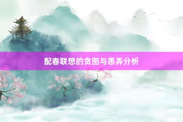 配春联想的贪图与愚弄分析