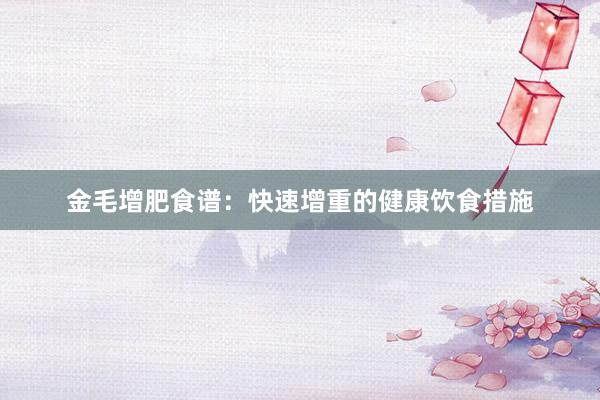 金毛增肥食谱：快速增重的健康饮食措施