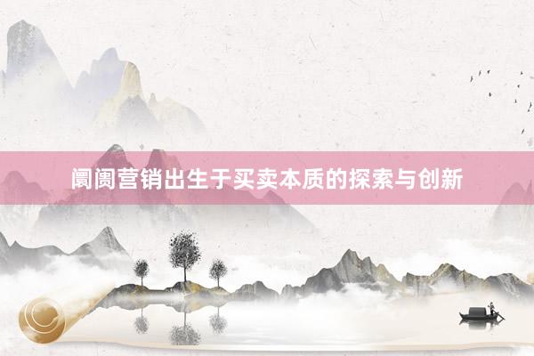 阛阓营销出生于买卖本质的探索与创新